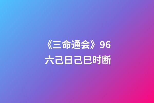 《三命通会》9.6 六己日己巳时断
